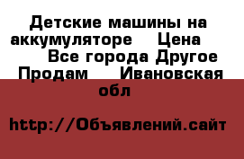 Детские машины на аккумуляторе  › Цена ­ 5 000 - Все города Другое » Продам   . Ивановская обл.